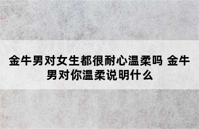 金牛男对女生都很耐心温柔吗 金牛男对你温柔说明什么